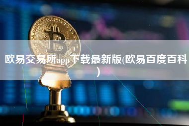 欧易交易所app下载最新版(欧易百度百科）