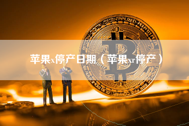 苹果x停产日期（苹果xr停产）
