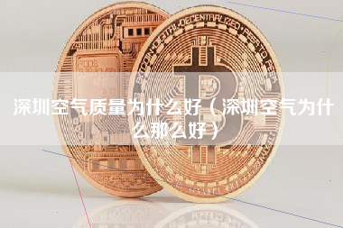 深圳空气质量为什么好（深圳空气为什么那么好）