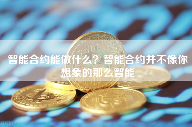 智能合约能做什么？智能合约并不像你想象的那么智能