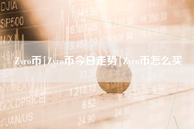 Zyro币|Zyro币今日走势|Zyro币怎么买