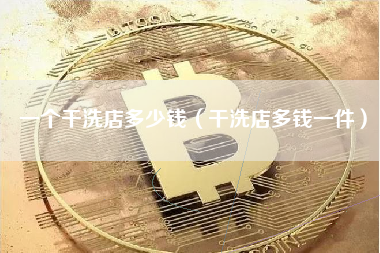 一个干洗店多少钱（干洗店多钱一件）