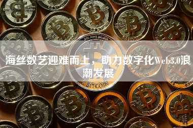 海丝数艺迎难而上，助力数字化Web3.0浪潮发展