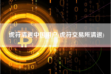 虎符清退中国用户(虎符交易所清退)