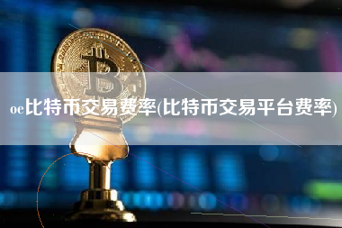 oe比特币交易费率(比特币交易平台费率)