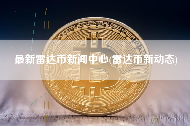 最新雷达币新闻中心(雷达币新动态)