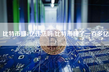 比特币赚1亿违法吗(比特币赚了一百多亿)