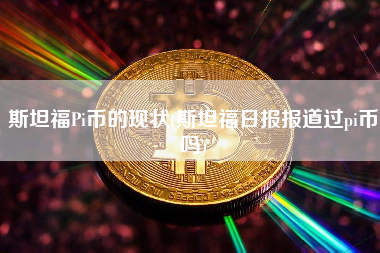 斯坦福Pi币的现状(斯坦福日报报道过pi币吗)